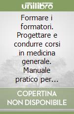 Formare i formatori. Progettare e condurre corsi in medicina generale. Manuale pratico per docenti e tutor