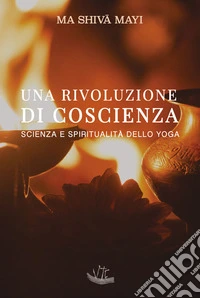 Una rivoluzione di coscienza. Scienza e spiritualità dello yoga. Ediz. illustrata libro