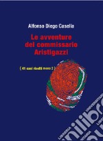 Le avventure del Commissario Aristigazzi. (41 casi risolti meno 2) libro