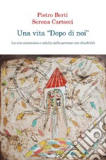 Una vita «dopo di noi». La vita autonoma e adulta delle persone con disabilità libro