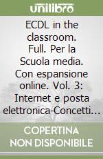 ECDL in the classroom. Full. Per la Scuola media. Con espansione online. Vol. 3: Internet e posta elettronica-Concetti di base di informatica libro