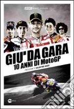 Giù da gara. 10 anni di MotoGP libro