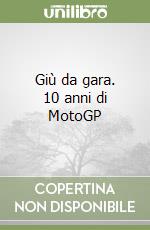 Giù da gara. 10 anni di MotoGP libro