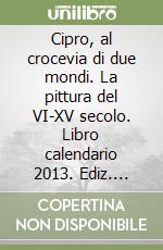 Cipro, al crocevia di due mondi. La pittura del VI-XV secolo. Libro calendario 2013. Ediz. illustrata