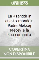 La «santità in questo mondo». Padre Aleksej Mecev e la sua comunità libro