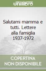 Salutami mamma e tutti. Lettere alla famiglia 1937-1972