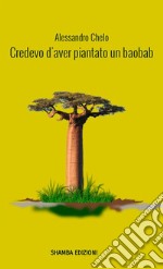 Credevo d'aver piantato un baobab libro