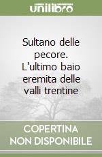 Sultano delle pecore. L'ultimo baio eremita delle valli trentine libro