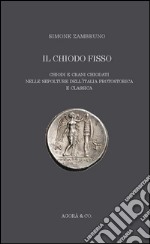 Il «chiodo fisso». Chiodi e crani chiodati nelle sepolture dell'Italia protostorica e classica libro