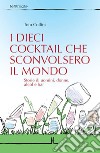 I dieci cocktail che sconvolsero il mondo. Storie di uomini, donne, alcol e bar libro