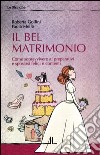 Il bel matrimonio. Come sopravvivere ai preparativi e sposarsi felici e contenti libro