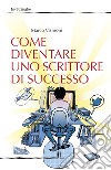 Come diventare uno scrittore di successo libro