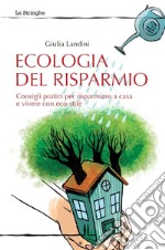 Ecologia del risparmio. Consigli pratici per risparmiare a casa e vivere con eco-stile libro