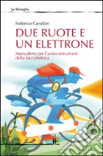 Due ruote e un elettrone. Manualetto per l'autocostruzione della bici elettrica. Ediz. illustrata libro