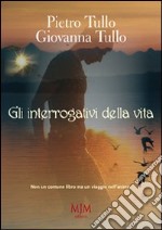 Gli interrogativi della vita. Non un comune libro ma un viaggio nell'anima libro