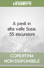 A piedi in alta valle Susa. 55 escursioni