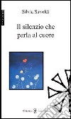 Il silenzio che parla al cuore libro