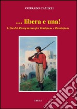 ... Libera e una. L'età del Risorgimento fra tradizione e rivoluzione