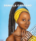 Daniela Gargano. Divenendo terra e mare. Un viaggio chiamato vita. Ediz. illustrata