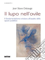 Il lupo nell'ovile. Il fondamentalismo cristiano all'assalto dello spazio pubblico libro