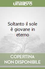 Soltanto il sole è giovane in eterno
