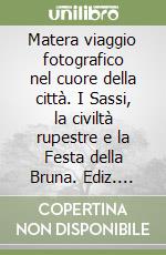 Matera viaggio fotografico nel cuore della città. I Sassi, la civiltà rupestre e la Festa della Bruna. Ediz. illustrata libro