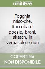 Fogghja misc-che. Raccolta di poesie, brani, sketch, in vernacolo e non