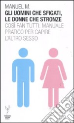 Gli uomini che sfigati, le donne che stronze. Così fan tutti: manuale pratico per capire l'altro sesso libro