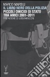 Il libro nero della polizia. Piccoli omicidi di Stato tra amici 2001-2011 libro