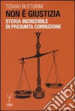 Non è giustizia. Storia incredibile di presunta corruzione