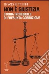 Non è giustizia. Storia incredibile di presunta corruzione libro di Butturini Tiziano