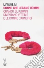 Donne che legano uomini. Quando gli uomini diventano vittime e le donne carnefici libro