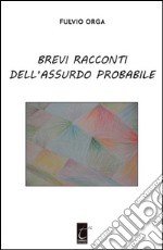 Brevi racconti dell'assurdo probabile libro