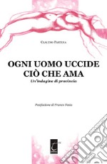 Ogni uomo uccide ciò che ama. Un'indagine di provincia libro