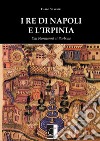 I re di Napoli e l'irpinia. Dai normanni ai Borbone libro di Silvestri Carlo