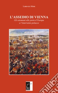 L'assedio di Vienna. Gli ottomani alle porte d'Europa e l'intervento polacco. Nuova ediz. libro