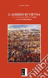 L'assedio di Vienna. Gli ottomani alle porte d'Europa e l'intervento polacco. Nuova ediz. libro