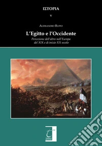 L'Egitto e l'Occidente. Percezione dell'altro nell'Europa del XIX e di inizio XX secolo libro