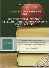 La mediazione ex decreto 28/10. Sua contestualizzazione nell'ambito del movimento ADR e profili critici libro