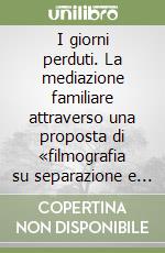 I giorni perduti. La mediazione familiare attraverso una proposta di «filmografia su separazione e divorzio» libro