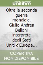 Oltre la seconda guerra mondiale. Giulio Andrea Belloni interprete degli Stati Uniti d'Europa di Carlo Cattaneo libro