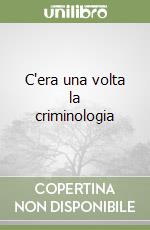 C'era una volta la criminologia libro