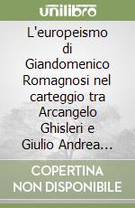 L'europeismo di Giandomenico Romagnosi nel carteggio tra Arcangelo Ghisleri e Giulio Andrea Belloni libro