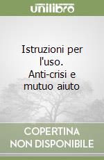 Istruzioni per l'uso. Anti-crisi e mutuo aiuto libro