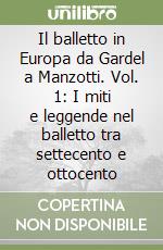 Il balletto in Europa da Gardel a Manzotti. Vol. 1: I miti e leggende nel balletto tra settecento e ottocento