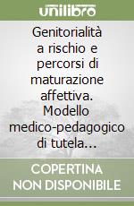 Genitorialità a rischio e percorsi di maturazione affettiva. Modello medico-pedagogico di tutela emozionale per le professioni sanitarie e socio-pedagogiche libro