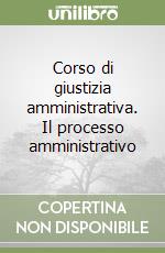 Corso di giustizia amministrativa. Il processo amministrativo libro