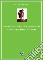 Manuale per la formazione professionale in pedagogia affettiva e sessuale libro