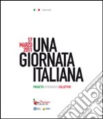 17 marzo 2011. Una giornata italiana. Mostre locali. Catalogo della mostra. Ediz. illustrata libro