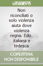 Non riconciliati o solo violenza aiuta dove violenza regna. Ediz. italiana e tedesca libro